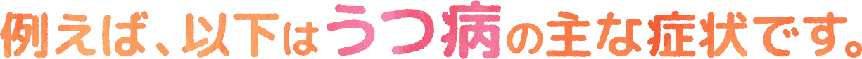 例えば、以下はうつ病の主な症状です。