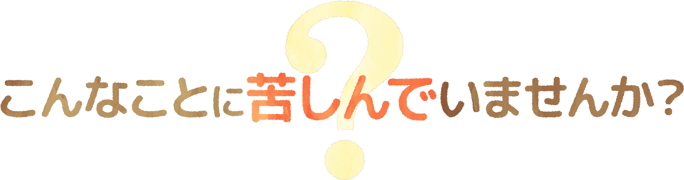 こんなことに苦しんでいませんか？