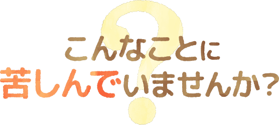 こんなことに苦しんでいませんか？